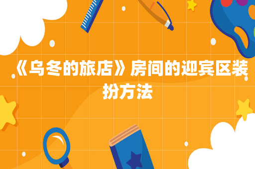《乌冬的旅店》房间的迎宾区装扮方法