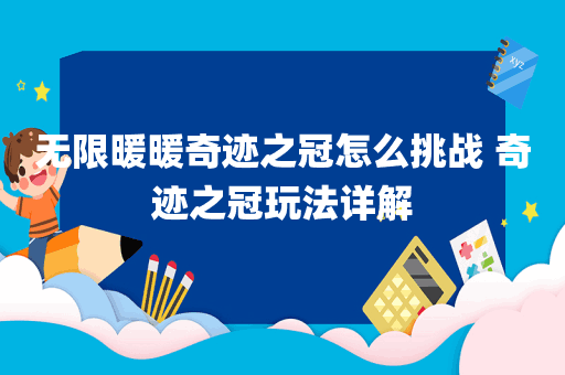 无限暖暖奇迹之冠怎么挑战 奇迹之冠玩法详解
