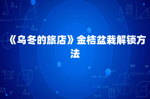 《乌冬的旅店》金桔盆栽解锁方法