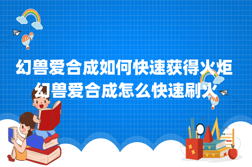 幻兽爱合成如何快速获得火炬 幻兽爱合成怎么快速刷火