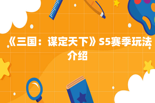 《三国：谋定天下》S5赛季玩法介绍