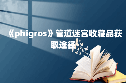 《phigros》管道迷宫收藏品获取途径