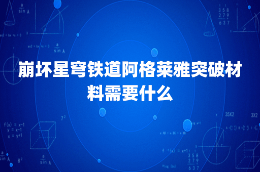 崩坏星穹铁道阿格莱雅突破材料需要什么