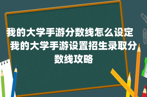 我的大学手游分数线怎么设定   我的大学手游设置招生录取分数线攻略