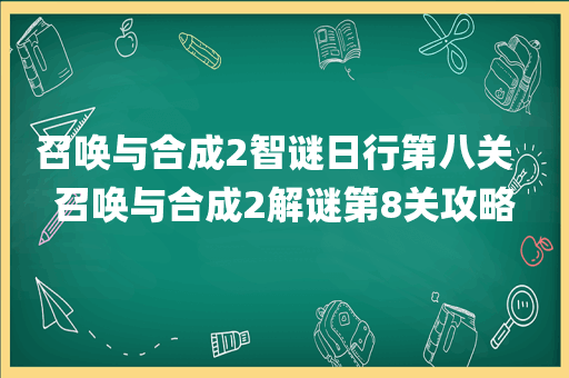 召唤与合成2智谜日行第八关  召唤与合成2解谜第8关攻略