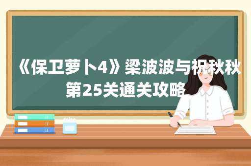 《保卫萝卜4》梁波波与祝秋秋第25关通关攻略