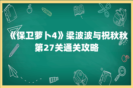《保卫萝卜4》梁波波与祝秋秋第27关通关攻略