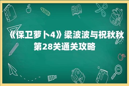 《保卫萝卜4》梁波波与祝秋秋第28关通关攻略