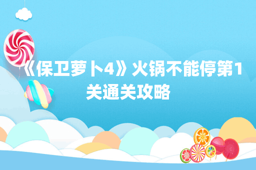 《保卫萝卜4》火锅不能停第1关通关攻略