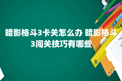 暗影格斗3卡关怎么办 暗影格斗3闯关技巧有哪些