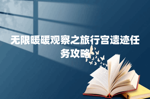 无限暖暖观察之旅行宫遗迹任务攻略