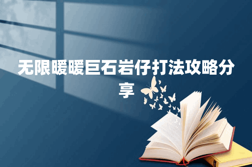 无限暖暖巨石岩仔打法攻略分享