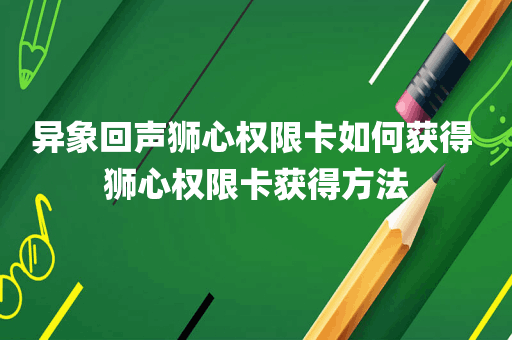 异象回声狮心权限卡如何获得 狮心权限卡获得方法