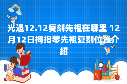 光遇12.12复刻先祖在哪里 12月12日拇指琴先祖复刻位置介绍