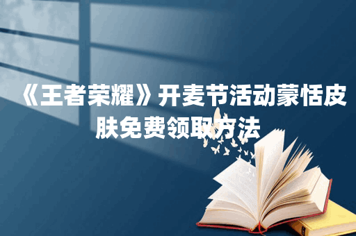 《王者荣耀》开麦节活动蒙恬皮肤免费领取方法