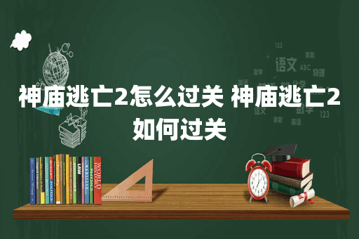 神庙逃亡2怎么过关 神庙逃亡2如何过关