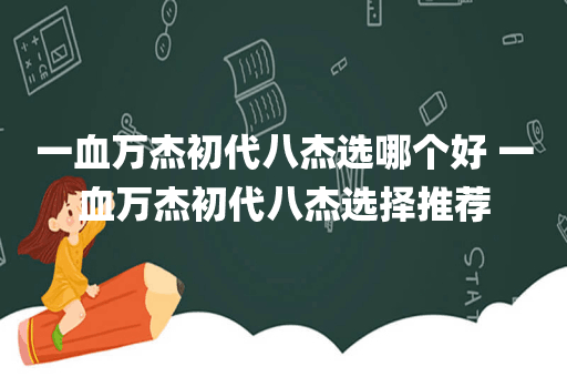 一血万杰初代八杰选哪个好 一血万杰初代八杰选择推荐
