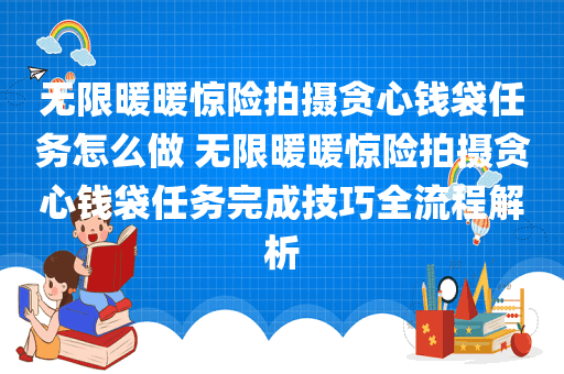 无限暖暖惊险拍摄贪心钱袋任务怎么做 无限暖暖惊险拍摄贪心钱袋任务完成技巧全流程解析