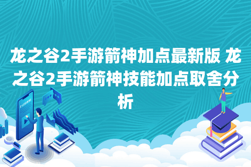 龙之谷2手游箭神加点最新版 龙之谷2手游箭神技能加点取舍分析