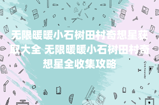 无限暖暖小石树田村奇想星获取大全 无限暖暖小石树田村奇想星全收集攻略