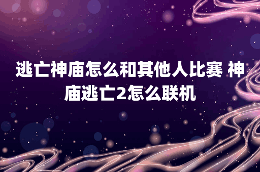 逃亡神庙怎么和其他人比赛 神庙逃亡2怎么联机