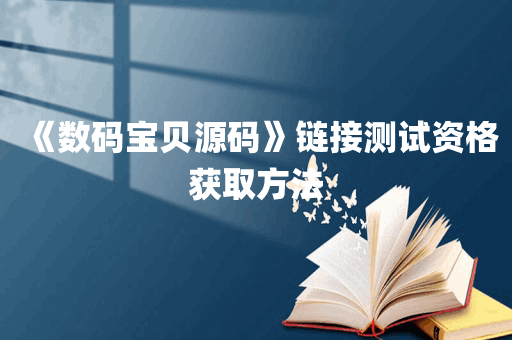 《数码宝贝源码》链接测试资格获取方法