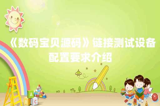 《数码宝贝源码》链接测试设备配置要求介绍