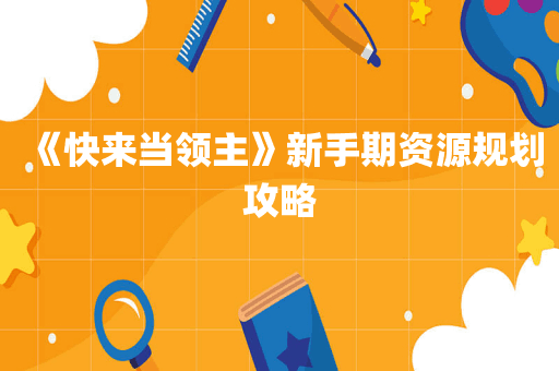 《快来当领主》新手期资源规划攻略