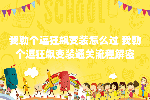 我勒个逗狂飙变装怎么过 我勒个逗狂飙变装通关流程解密