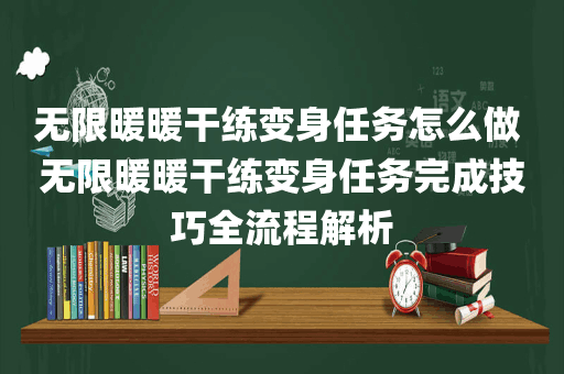 无限暖暖干练变身任务怎么做 无限暖暖干练变身任务完成技巧全流程解析