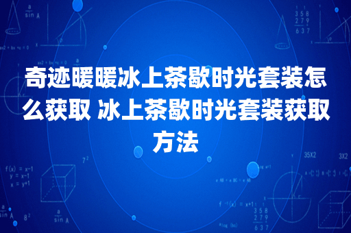 奇迹暖暖冰上茶歇时光套装怎么获取 冰上茶歇时光套装获取方法