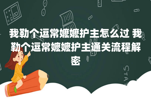 我勒个逗常嬷嬷护主怎么过 我勒个逗常嬷嬷护主通关流程解密