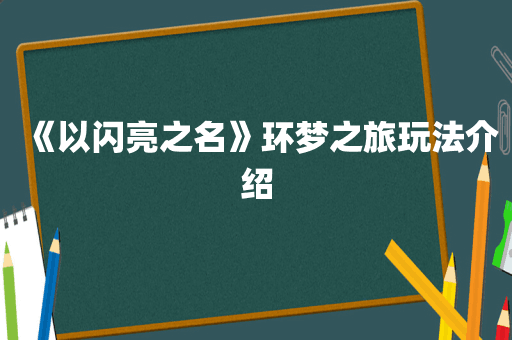 《以闪亮之名》环梦之旅玩法介绍
