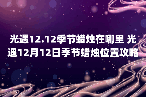 光遇12.12季节蜡烛在哪里 光遇12月12日季节蜡烛位置攻略