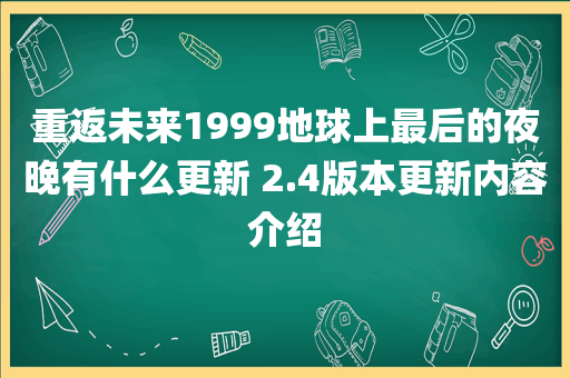 重返未来1999地球上最后的夜晚有什么更新 2.4版本更新内容介绍