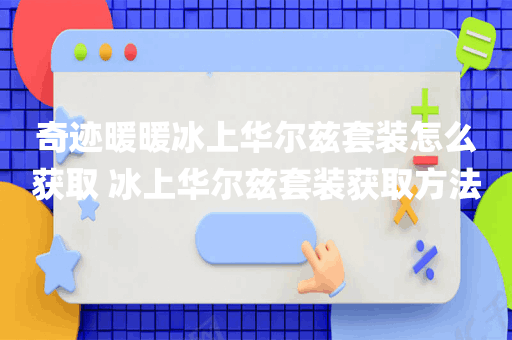 奇迹暖暖冰上华尔兹套装怎么获取 冰上华尔兹套装获取方法