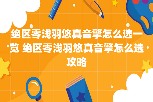 绝区零浅羽悠真音擎怎么选一览 绝区零浅羽悠真音擎怎么选攻略