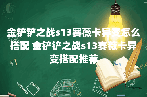 金铲铲之战s13赛薇卡异变怎么搭配 金铲铲之战s13赛薇卡异变搭配推荐