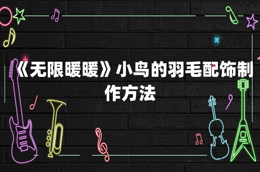 《无限暖暖》小鸟的羽毛配饰制作方法
