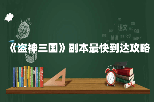 《盗神三国》副本最快到达攻略