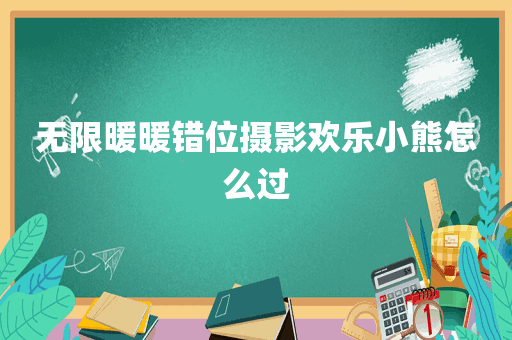 无限暖暖错位摄影欢乐小熊怎么过
