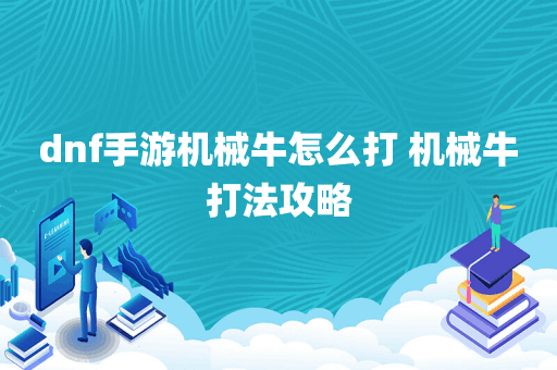 dnf手游机械牛怎么打 机械牛打法攻略