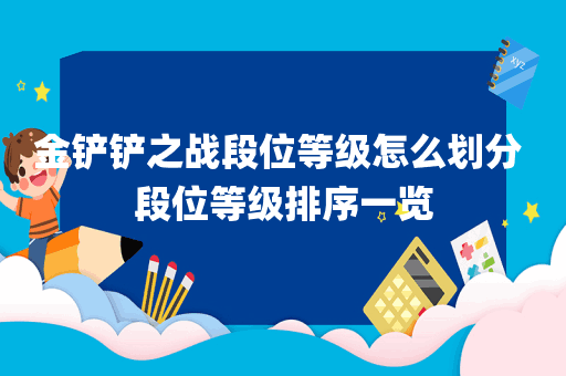 金铲铲之战段位等级怎么划分 段位等级排序一览