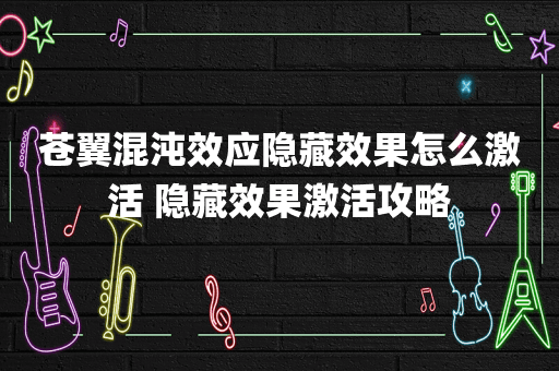苍翼混沌效应隐藏效果怎么激活 隐藏效果激活攻略