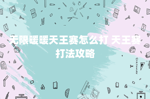 无限暖暖天王赛怎么打 天王赛打法攻略