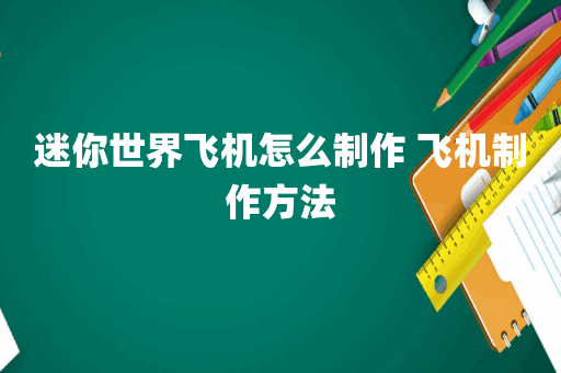 迷你世界飞机怎么制作 飞机制作方法
