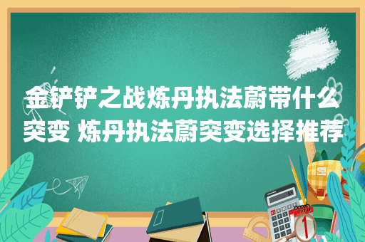 金铲铲之战炼丹执法蔚带什么突变 炼丹执法蔚突变选择推荐