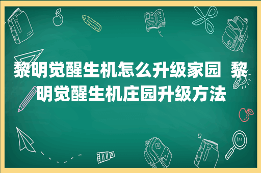黎明觉醒生机怎么升级家园  黎明觉醒生机庄园升级方法