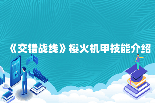 《交错战线》樱火机甲技能介绍
