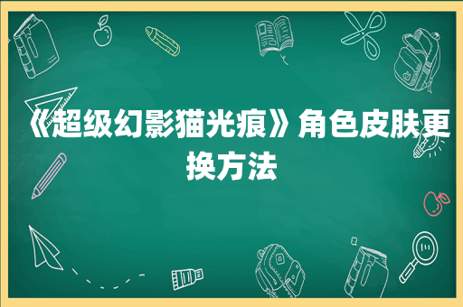 《超级幻影猫光痕》角色皮肤更换方法